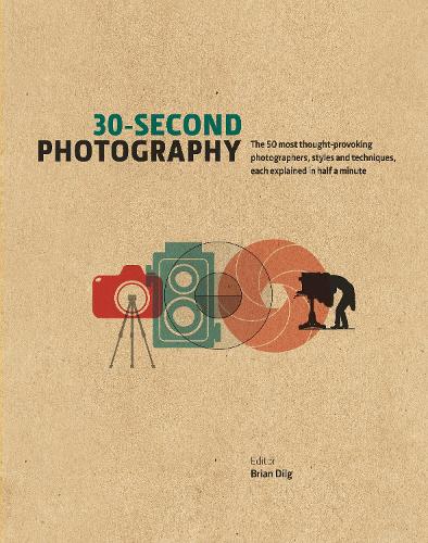 30-Second Photography: The 50 Most Thought-Provoking Photographers, Styles and Techniques, Each Explained in Half a Minute (Hardback)
