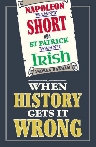 Napoleon Wasn't Short and St Patrick Wasn't Irish: When History Gets It Wrong (Hardback)
