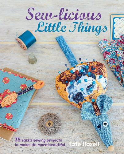 Sew-licious Little Things: 35 Zakka Sewing Projects to Make Life More Beautiful (Hardback)