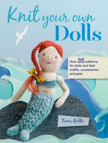 Knit Your Own Dolls: Over 35 Patterns for Dolls and Their Outfits, Accessories, and Pets (Paperback)