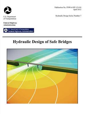 Hydraulic Design of Safe Bridges. Hydraulic Design Series Number 7. Fhwa-Hif-12-018. (Paperback)