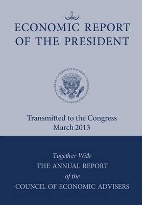 Economic Report of the President, Transmitted to the Congress March 2013 Together with the Annual Report of the Council of Economic Advisors (Paperback)