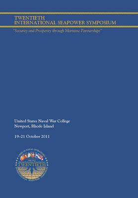 Twentieth International Seapower Symposium "security and Prosperity Through Maritime Partnerships." Report of the Proceedings, 18-21 October 2011 (Paperback)