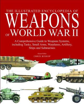 The Illustrated Encyclopedia of Weapons of World War II: The Comprehensive Guide to Over 1500 Weapons Systems, Including Tanks, Small Arms, Warplanes, Artillery, Ships and Submarines (Hardback)