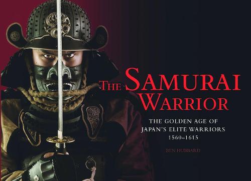 The Samurai Warrior: The Golden Age of Japan's Elite Warriors 1560-1615 (Hardback)