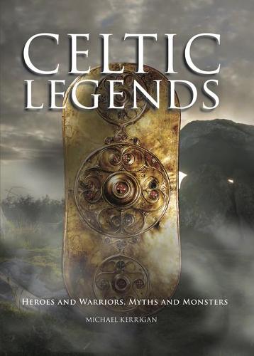 Celtic Legends: The Gods and Warriors, Myths and Monsters (Hardback)