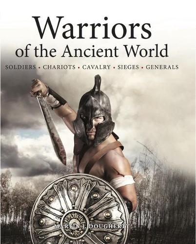 Warriors of the Ancient World: Soldiers * Chariots * Cavalry * Sieges * Generals (Hardback)