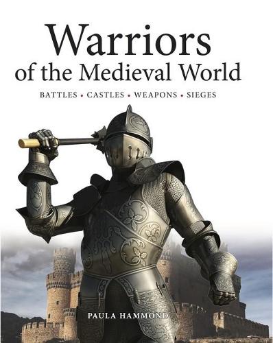Warriors of the Medieval World: Battles * Castles * Weapons * Sieges (Hardback)