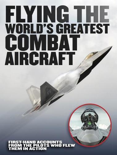 Flying the World's Greatest Combat Aircraft: First-hand accounts from the pilots who flew them in action (Hardback)