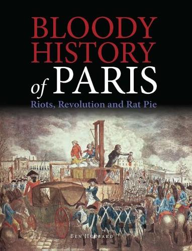 Bloody History of Paris: Riots, Revolution and Rat Pie - Bloody Histories (Hardback)