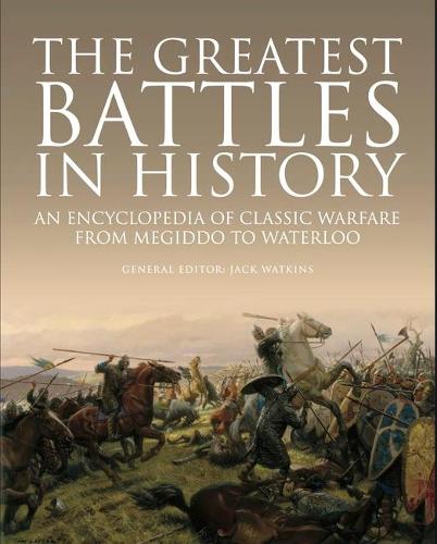 The Greatest Battles in History: An Encyclopedia of Classic Warfare From Megiddo To Waterloo (Hardback)