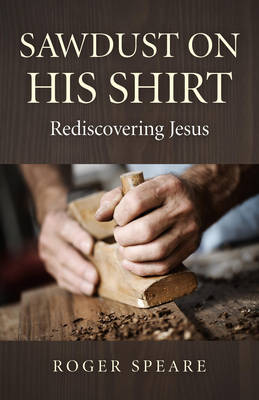 Sawdust on His Shirt: Rediscovering Jesus (Paperback)