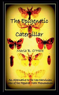 The Epigenetic Caterpillar: An Alternative to the Neo-Darwinian View of the Peppered Moth Phenomenon (Paperback)