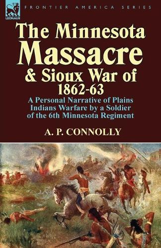 The Minnesota Massacre and Sioux War of 1862-63: A Personal Narrative of Plains Indians Warfare by a Soldier of the 6th Minnesota Regiment (Paperback)