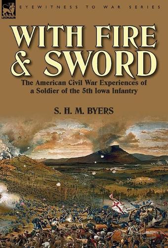 With Fire and Sword: The American Civil War Experiences of a Soldier of the 5th Iowa Infantry (Hardback)