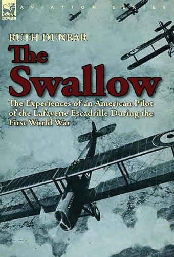 The Swallow: The Experiences of an American Pilot of the Lafayette Escadrille During the First World War (Hardback)