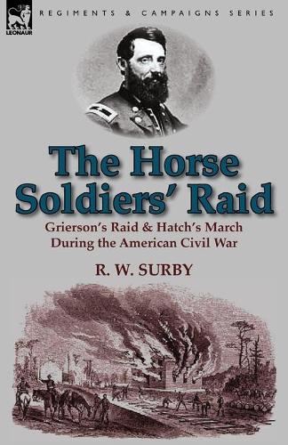 The Horse Soldiers' Raid: Grierson's Raid & Hatch's March During the American Civil War (Paperback)