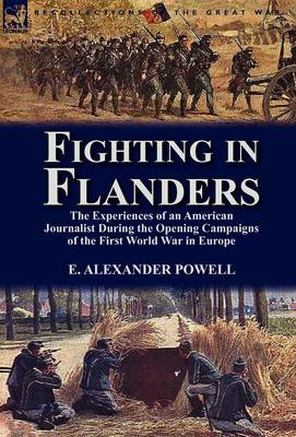 Fighting in Flanders: The Experiences of an American Journalist During the Opening Campaigns of the First World War in Europe (Hardback)