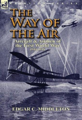The Way of the Air: Aircraft & Airmen of the First World War 1914-1918 (Hardback)