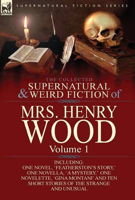 The Collected Supernatural and Weird Fiction of Mrs Henry Wood: Volume 1-Including One Novel, 'Featherston's Story, ' One Novella, 'a Mystery, ' One N (Hardback)