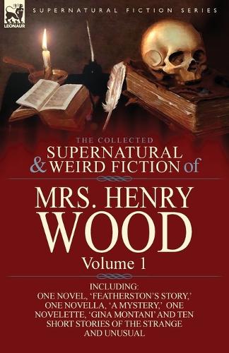 The Collected Supernatural and Weird Fiction of Mrs Henry Wood: Volume 1-Including One Novel, 'featherston's Story, ' One Novella, 'a Mystery, ' One N (Paperback)