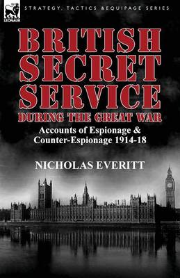 British Secret Service During the Great War: Accounts of Espionage & Counter-Espionage 1914-18 (Paperback)