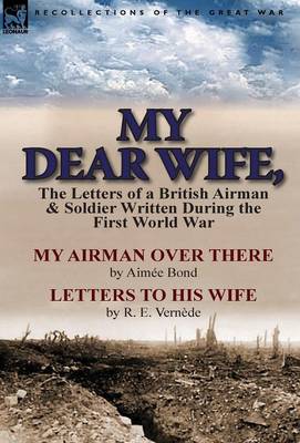 My Dear Wife,: The Letters of a British Airman and Soldier Written During the First World War-My Airman Over There by Aimee Bond & Le (Hardback)