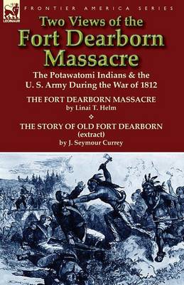 Two Views of the Fort Dearborn Massacre: The Potawatomi Indians & the U. S. Army During the War of 1812-The Fort Dearborn Massacre by Linai T. Helm an (Paperback)