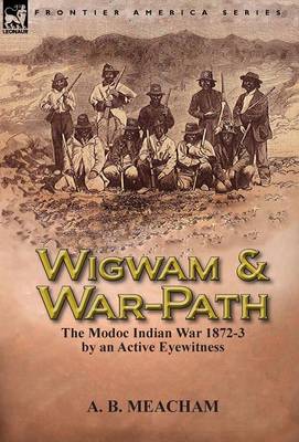 Wigwam and War-Path: The Modoc Indian War 1872-3, by an Active Eyewitness (Hardback)