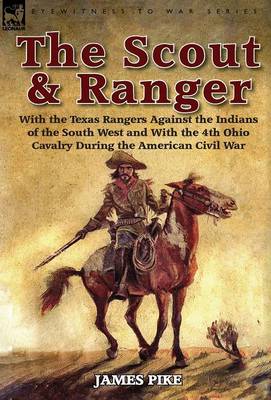 The Scout and Ranger: With the Texas Rangers Against the Indians of the South West and with the 4th Ohio Cavalry During the American Civil W - Eyewitness to War (Hardback)