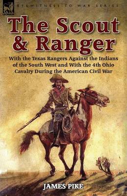 The Scout and Ranger: With the Texas Rangers Against the Indians of the South West and with the 4th Ohio Cavalry During the American Civil War (Paperback)