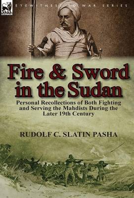 Fire and Sword in the Sudan: Personal Recollections of Both Fighting and Serving the Mahdists During the Later 19th Century (Hardback)