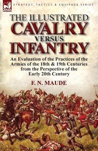 The Illustrated Cavalry Versus Infantry: An Evaluation of the Practices of the Armies of the 18th & 19th Centuries from the Perspective of the Early 2 (Paperback)