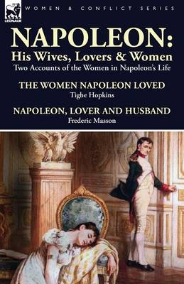 Napoleon: His Wives, Lovers & Women-Two Accounts of the Women in Napoleon's Life (Paperback)