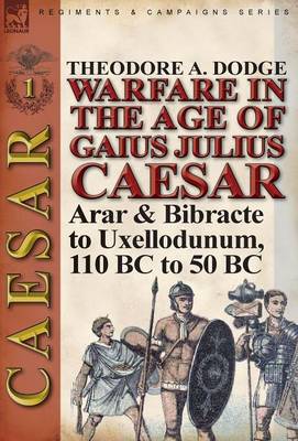 Warfare in the Age of Gaius Julius Caesar-Volume 1: Arar & Bibracte to Uxellodunum, 110 BC to 50 BC (Hardback)