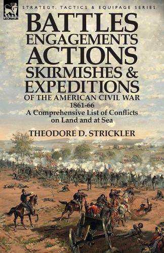 Battles, Engagements, Actions, Skirmishes and Expeditions of the American Civil War, 1861-66: A Comprehensive List of Conflicts on Land and at Sea (Paperback)