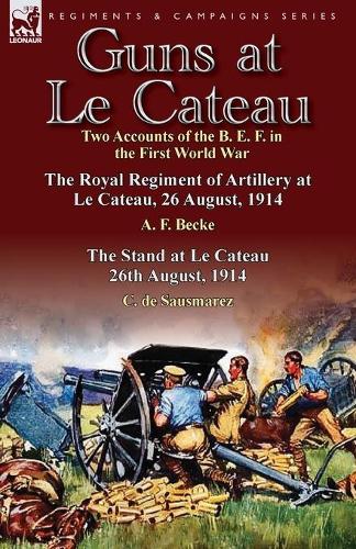Guns at Le Cateau: Two Accounts of the B. E. F. in the First World War-The Royal Regiment of Artillery at Le Cateau, 26 August, 1914 by a (Paperback)