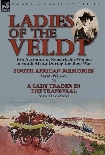 Ladies of the Veldt: Two Accounts of Remarkable Women in South Africa During the Boer War-South African Memories by Sarah Wilson & a Lady T (Hardback)