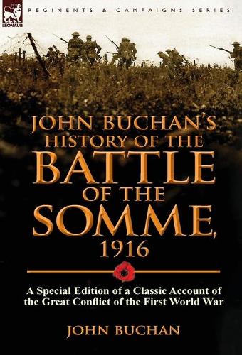 John Buchan's History of the Battle of the Somme, 1916: A Special Edition of a Classic Account of the Great Conflict of the First World War (Hardback)