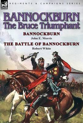 Bannockburn, 1314: The Bruce Triumphant-Bannockburn by John E. Morris & the Battle of Bannockburn by Robert White (Hardback)