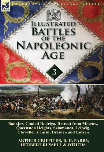 Illustrated Battles of the Napoleonic Age-Volume 3: Badajoz, Canadians in the War of 1812, Ciudad Rodrigo, Retreat from Moscow, Queenston Heights, Salamanca, Leipzig, Fight Between the Chesapeake & Shannon, Chrystler's Farm, Dresden and Lutzen (Hardback)