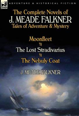 The Complete Novels of J. Meade Falkner: Tales of Adventure & Mystery-Moonfleet, the Lost Stradivarius & the Nebuly Coat (Hardback)