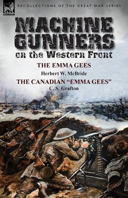 Machine Gunners on the Western Front: The Emma Gees by Herbert W. McBride & the Canadian Emma Gees by C. S. Grafton (Paperback)