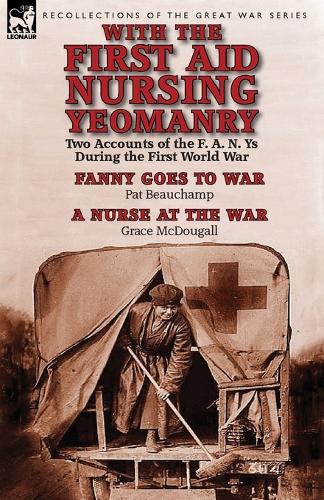 With the First Aid Nursing Yeomanry: Two Accounts of the F. A. N. Ys During the First World War-Fanny Goes to War by Pat Beauchamp & a Nurse at the Wa (Paperback)