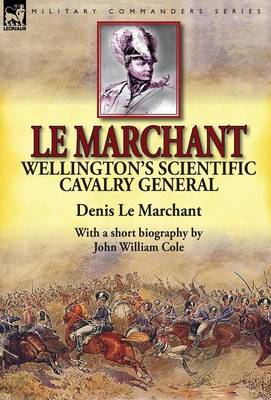 Le Marchant: Wellington's Scientific Cavalry General---With a Short Biography by John William Cole (Hardback)