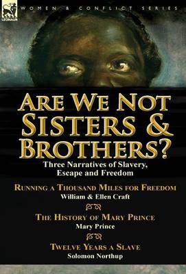 Are We Not Sisters & Brothers?: Three Narratives of Slavery, Escape and Freedom-Running a Thousand Miles for Freedom by William and Ellen Craft, the History of Mary Prince by Mary Prince & Twelve Years a Slave by Solomon Northup (Hardback)