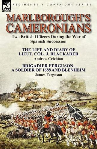 Marlborough's Cameronians: Two British Officers During the War of Spanish Succession-The Life and Diary of Lieut. Col. J. Blackader by Andrew Crichton & Brigadier Ferguson: A Soldier of 1688 and Blenheim by James Ferguson (Paperback)
