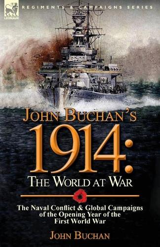 John Buchan's 1914: The World at War-The Naval Conflict & Global Campaigns of the Opening Year of the First World War (Paperback)