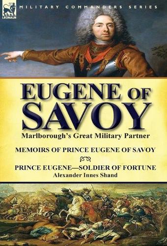 Eugene of Savoy: Marlborough's Great Military Partner-Memoirs of Prince Eugene of Savoy & Prince Eugene-Soldier of Fortune by Alexander Innes Shand (Hardback)
