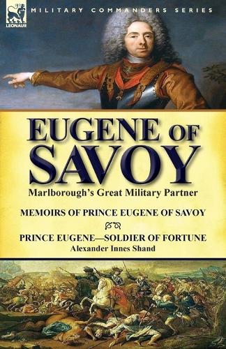 Eugene of Savoy: Marlborough's Great Military Partner-Memoirs of Prince Eugene of Savoy & Prince Eugene-Soldier of Fortune by Alexander Innes Shand (Paperback)